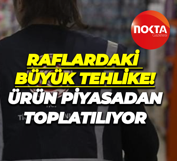 Raflardaki büyük tehlike! Ürün piyasadan toplatılıyor