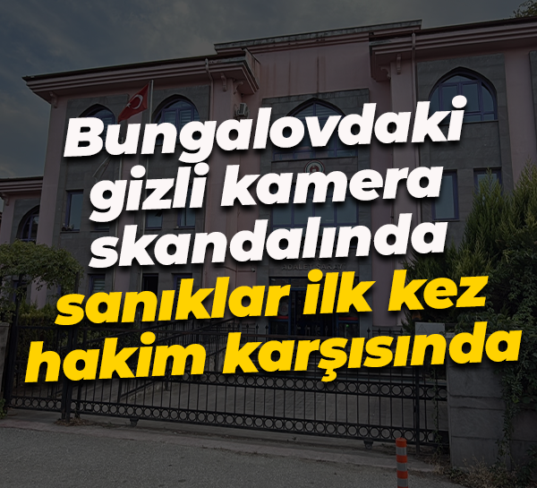 Bungalovdaki gizli kamera skandalında sanıklar ilk kez hakim karşısında