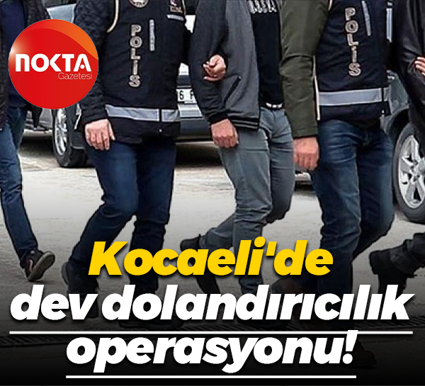 Kocaeli'de dev dolandırıcılık operasyonu!