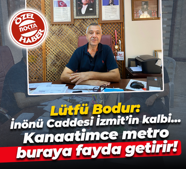 Lütfü Bodur: İnönü Caddesi İzmit’in kalbi… Kanaatimce metro buraya fayda getirir!