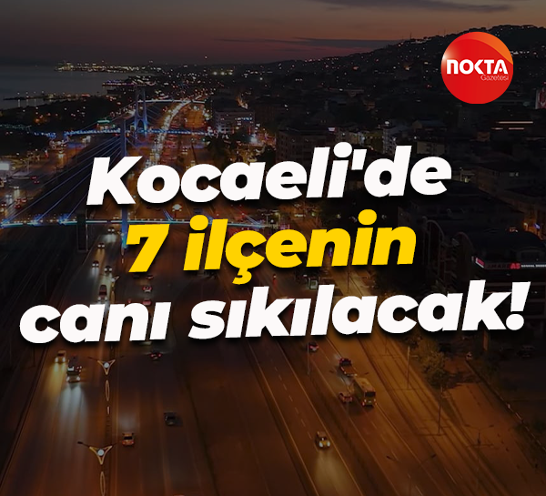 Kocaeli'de 7 ilçenin canı sıkılacak!