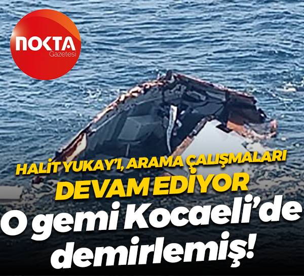 Halit Yukay’ı arama çalışmaları devam ediyor; O gemi Kocaeli’de demirlemiş!