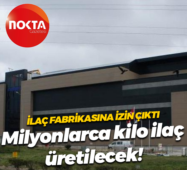 İlaç fabrikasına izin çıktı… Milyonlarca kilo ilaç üretilecek!