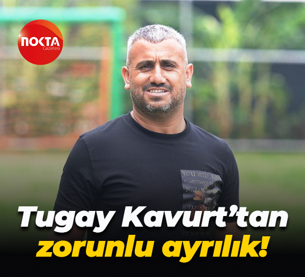 Tugay Kavurt’tan zorunlu ayrılık!