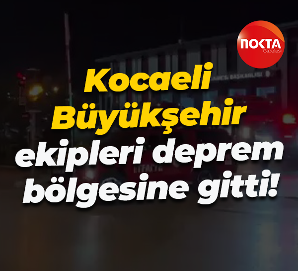 Kocaeli Büyükşehir ekipleri deprem bölgesine gitti!