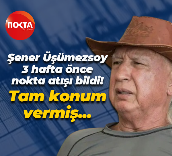 Şener Üşümezsoy 3 hafta nokta atışı bildi! Tam konum vermiş...