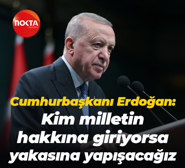 Cumhurbaşkanı Erdoğan: Kim milletin hakkına giriyorsa yakasına yapışacağız