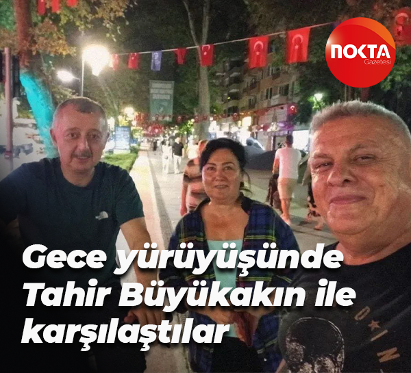 Gece yürüyüşünde Tahir Büyükakın ile karşılaştılar