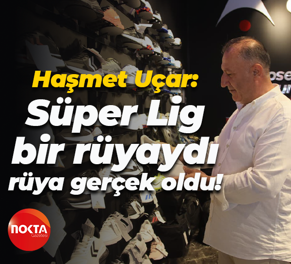 Haşmet Uçar: Süper Lig bir rüyaydı, rüya gerçek oldu!