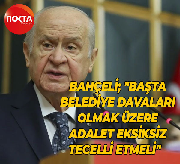 Bahçeli, "Başta belediye davaları olmak üzere adalet eksiksiz tecelli etmeli"