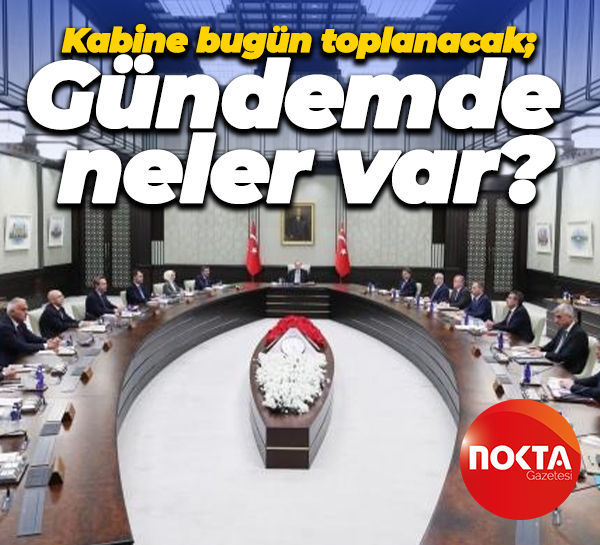Kabine bugün toplanacak; Gündemde neler var?