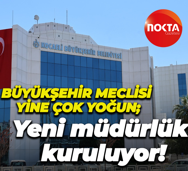 Büyükşehir Meclisi yine çok yoğun; Yeni müdürlük kuruluyor!