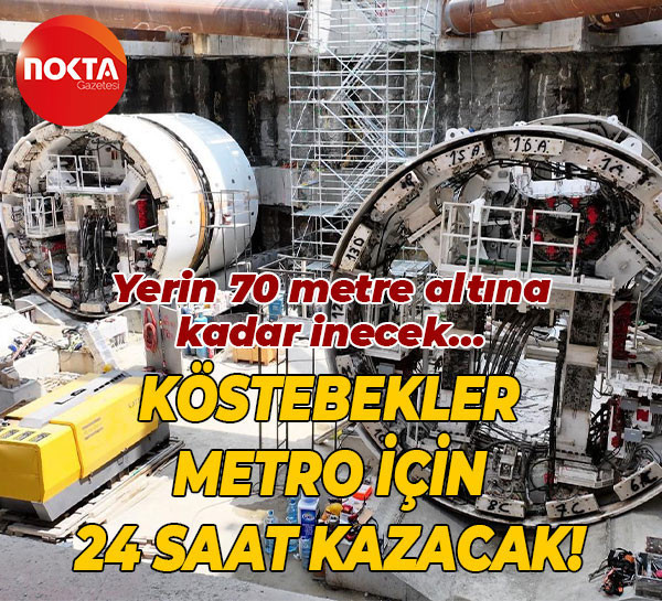 Yerin 70 metre altına kadar inecek… Köstebekler metro için 24 saat kazacak!