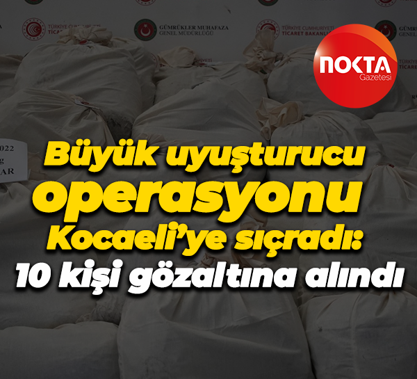 Büyük uyuşturucu operasyonu Kocaeli’ye sıçradı: 10 kişi gözaltına alındı