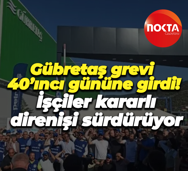 Gübretaş grevi 40’ıncı gününe girdi! İşçiler kararlı direnişi sürdürüyor
