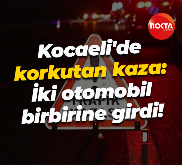 Kocaeli'de korkutan kaza: İki otomobil birbirine girdi!