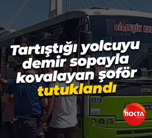 Tartıştığı yolcuyu demir sopayla kovalayan şoför tutuklandı