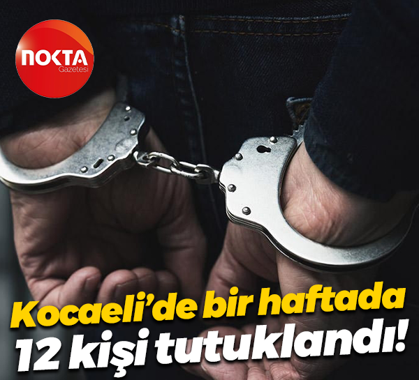 Kocaeli’de bir haftada 12 kişi tutuklandı!