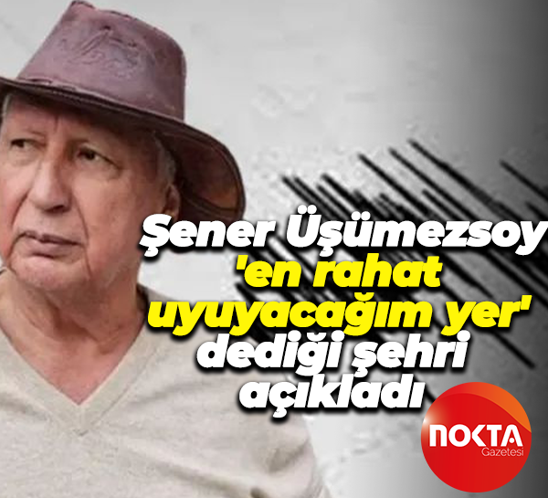 Şener Üşümezsoy, 'en rahat uyuyacağım yer' dediği şehri açıkladı