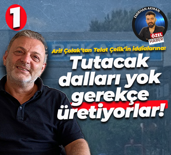 Arif Çolak’tan Telat Çelik’in iddialarına: Tutacak dalları yok gerekçe üretiyorlar!