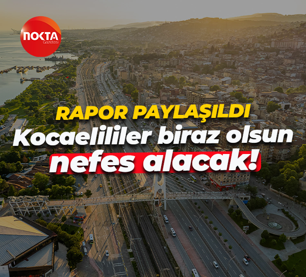 Rapor paylaşıldı... Kocaelililer biraz olsun nefes alacak