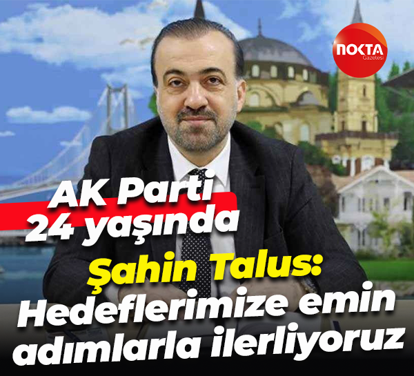 AK Parti 24 yaşında… Şahin Talus: Hedeflerimize emin adımlarla ilerliyoruz