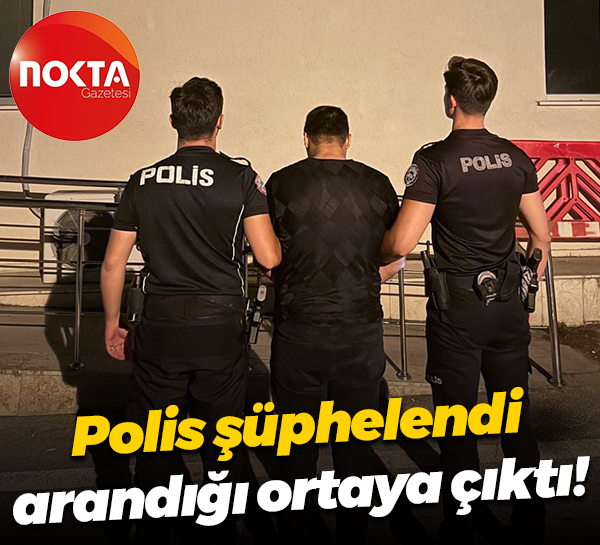 Polis şüphelendi, arandığı ortaya çıktı!