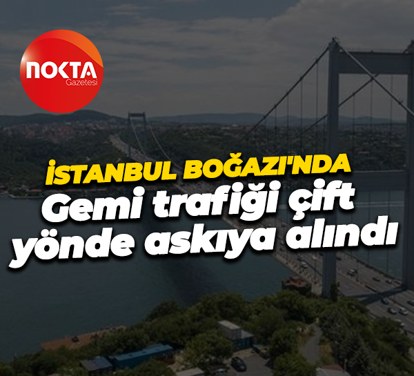 İstanbul Boğazı'nda gemi trafiği çift yönde askıya alındı