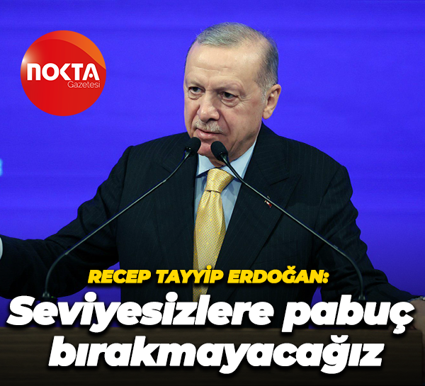Recep Tayyip Erdoğan: Seviyesizlere pabuç bırakmayacağız