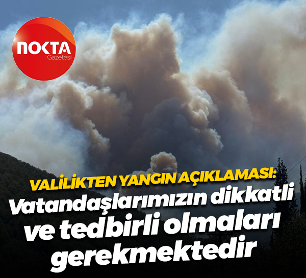 Valilikten yangın açıklaması: Vatandaşlarımızın dikkatli ve tedbirli olmaları gerekmektedir
