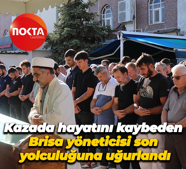Kazada hayatını kaybeden Brisa yöneticisi son yolculuğuna uğurlandı