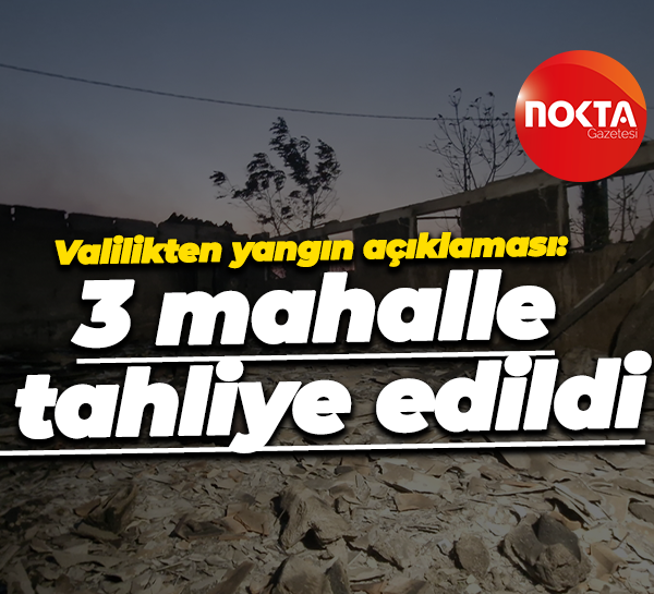 Valilikten yangın açıklaması: 3 mahalle tahliye edildi