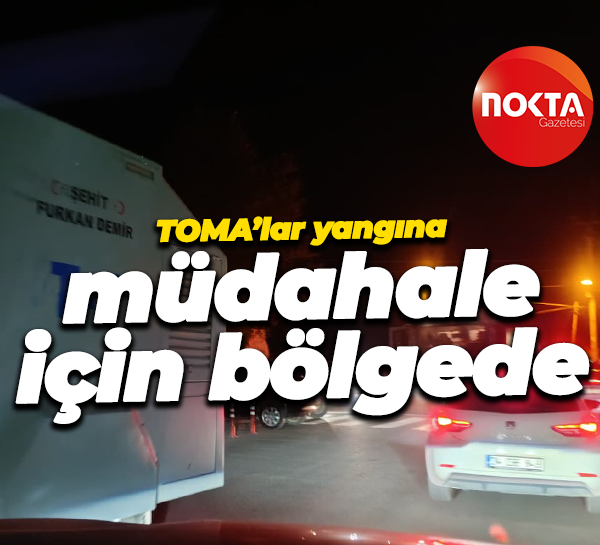 TOMA’lar yangına müdahale için bölgede