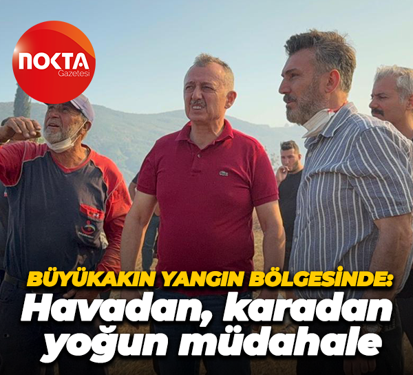 Tahir Büyükakın yangın bölgesinde: Havadan, karadan yoğun müdahale