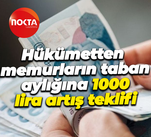 Hükümetten memurların taban aylığına 1000 lira artış teklifi
