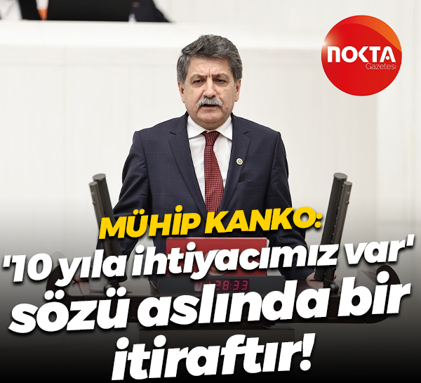Mühip Kanko: '10 yıla ihtiyacımız var' sözü aslında bir itiraftır!