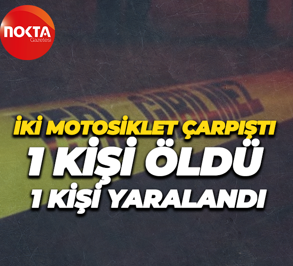 İki motosiklet çarpıştı, 1 kişi öldü, 1 kişi yaralandı