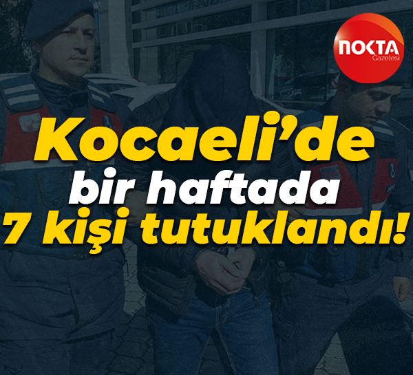 Kocaeli’de bir haftada 7 kişi tutuklandı!