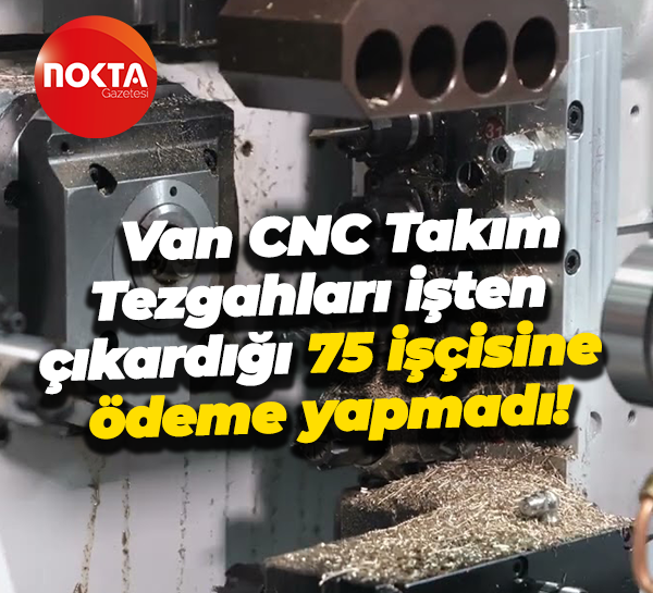 Van CNC Takım Tezgahları işten çıkardığı 75 işçisine ödeme yapmadı!
