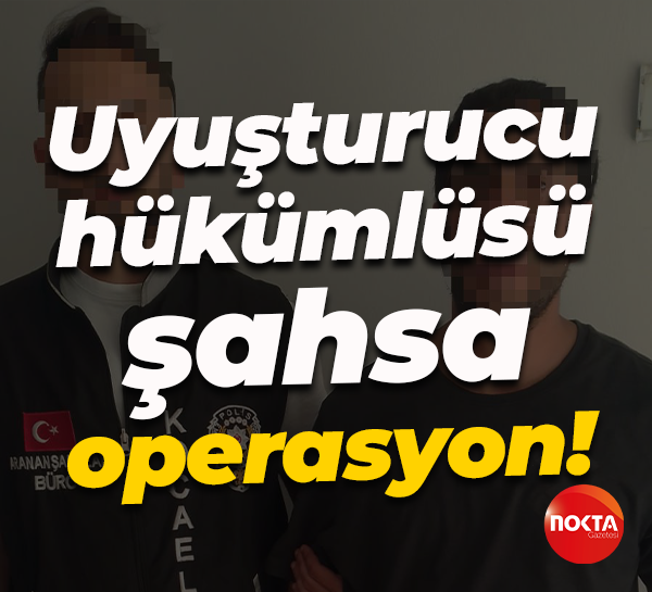 Uyuşturucu hükümlüsü şahsa operasyon!