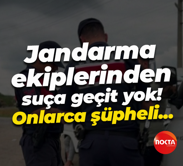 Jandarma ekiplerinden suça geçit yok! Onlarca şüpheli...