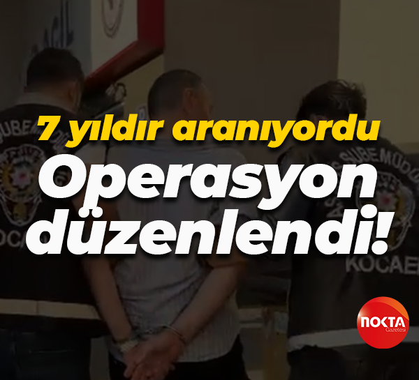 7 yıldır aranıyordu... Operasyon düzenlendi!