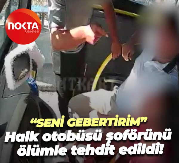 “Seni gebertirim” Halk otobüsü şoförünü ölümle tehdit edildi!