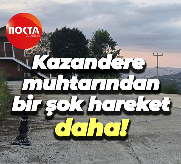 Kazandere muhtarından bir şok hareket daha!