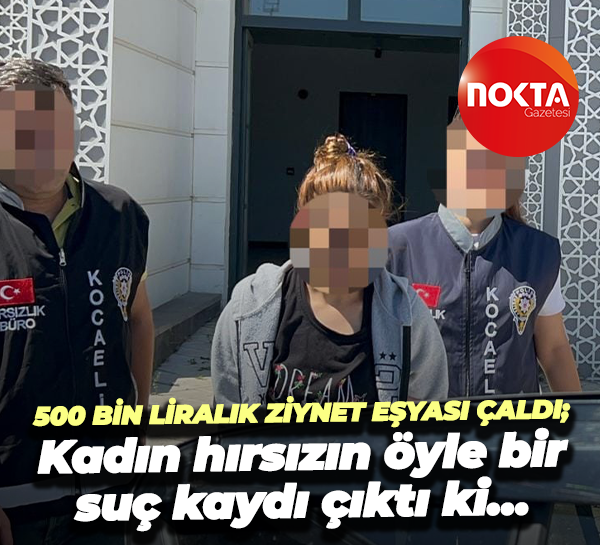 500 bin liralık ziynet eşyası çaldı; Kadın hırsızın öyle bir suç kaydı çıktı ki…