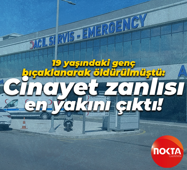 19 yaşındaki genç bıçaklanarak öldürülmüştü: Cinayet zanlısı en yakını çıktı!
