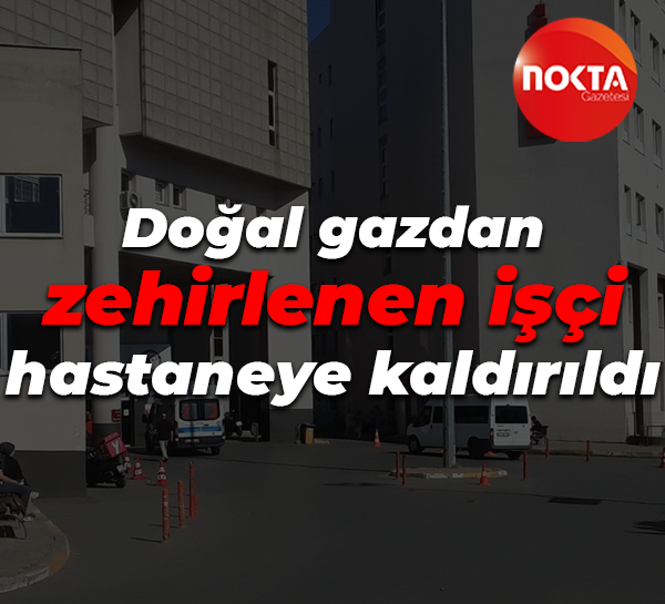 Doğal gazdan zehirlenen işçi hastaneye kaldırıldı