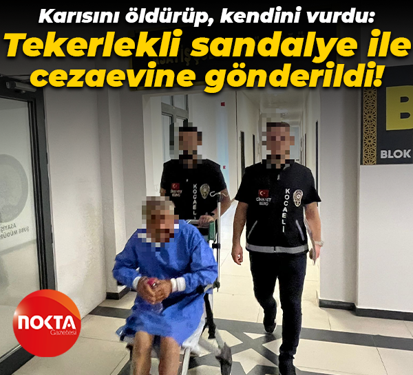 Karısını öldürüp, kendini vurdu: Tekerlekli sandalye ile cezaevine gönderildi!