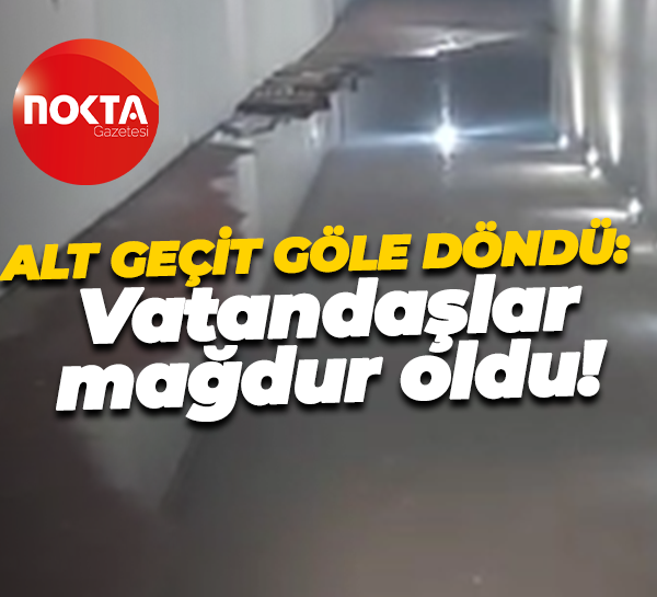 Alt geçit göle döndü: Vatandaşlar mağdur oldu!