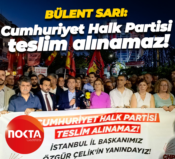Bülent Sarı: Cumhuriyet Halk Partisi teslim alınamaz!
